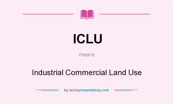 What does ICLU mean? It stands for Industrial Commercial Land Use