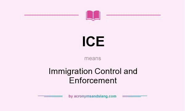 What does ICE mean? It stands for Immigration Control and Enforcement