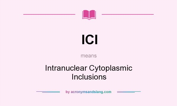 What does ICI mean? It stands for Intranuclear Cytoplasmic Inclusions