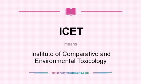 What does ICET mean? It stands for Institute of Comparative and Environmental Toxicology