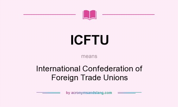 What does ICFTU mean? It stands for International Confederation of Foreign Trade Unions