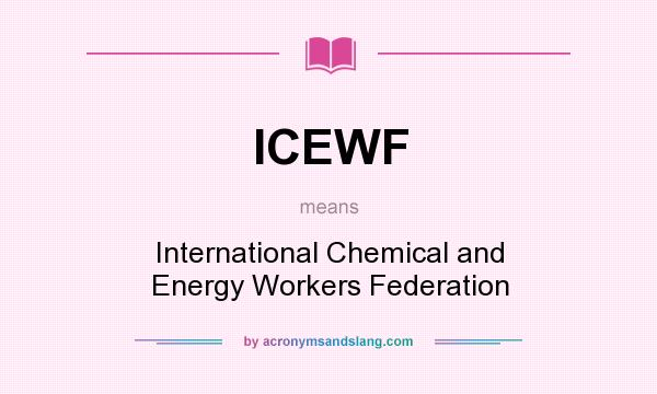 What does ICEWF mean? It stands for International Chemical and Energy Workers Federation