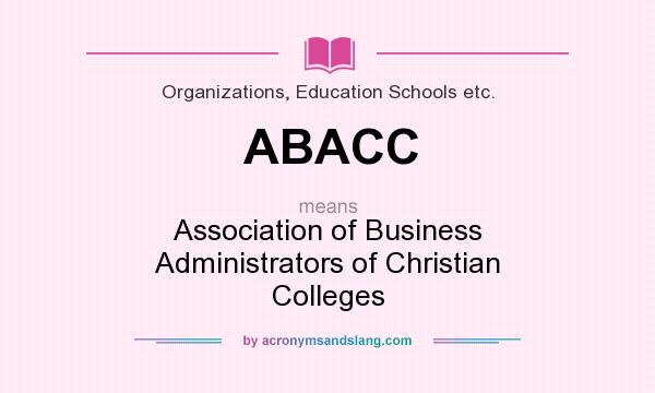 What does ABACC mean? It stands for Association of Business Administrators of Christian Colleges