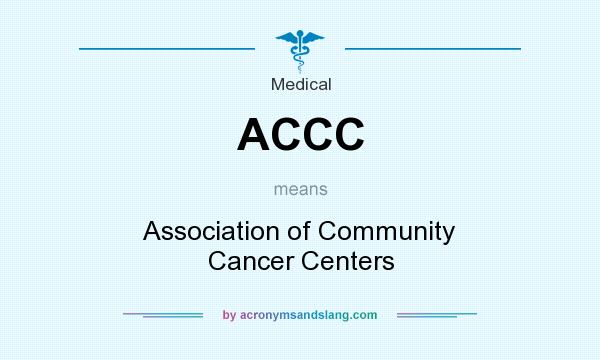 What does ACCC mean? It stands for Association of Community Cancer Centers