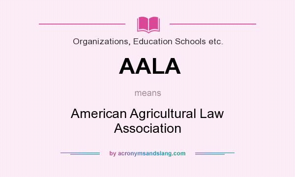 What does AALA mean? It stands for American Agricultural Law Association