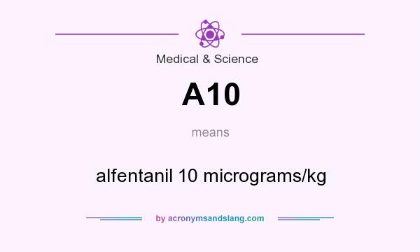 What does A10 mean? It stands for alfentanil 10 micrograms/kg