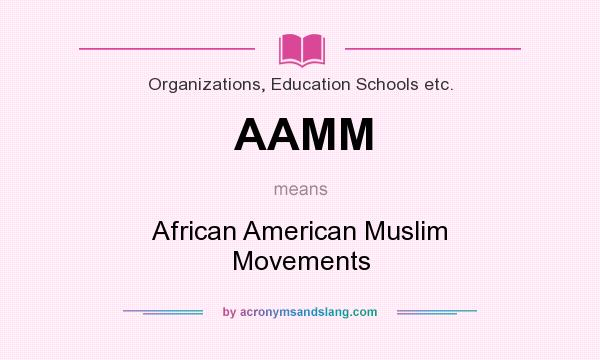 What does AAMM mean? It stands for African American Muslim Movements