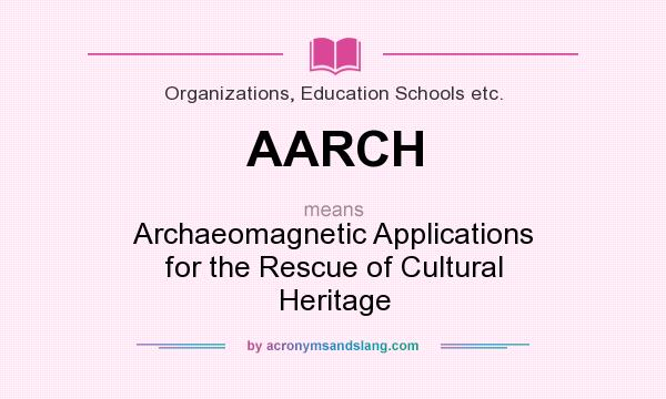 What does AARCH mean? It stands for Archaeomagnetic Applications for the Rescue of Cultural Heritage