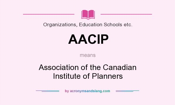 What does AACIP mean? It stands for Association of the Canadian Institute of Planners