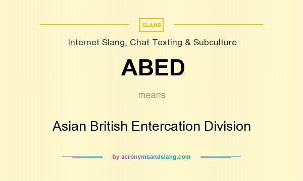 What does ABED mean? It stands for Asian British Entercation Division