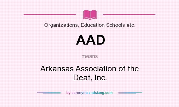 What does AAD mean? It stands for Arkansas Association of the Deaf, Inc.