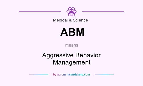 What does ABM mean? It stands for Aggressive Behavior Management