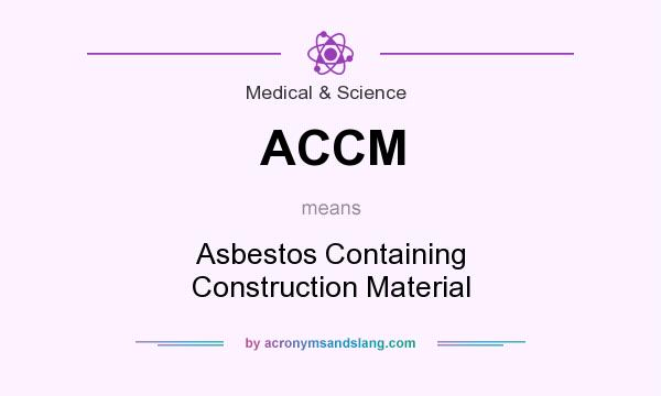What does ACCM mean? It stands for Asbestos Containing Construction Material