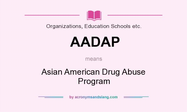 What does AADAP mean? It stands for Asian American Drug Abuse Program