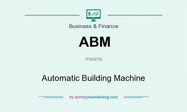 What does ABM mean? It stands for Automatic Building Machine