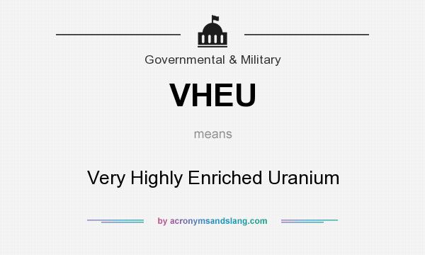 What does VHEU mean? It stands for Very Highly Enriched Uranium