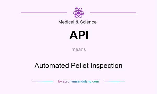 What does API mean? It stands for Automated Pellet Inspection