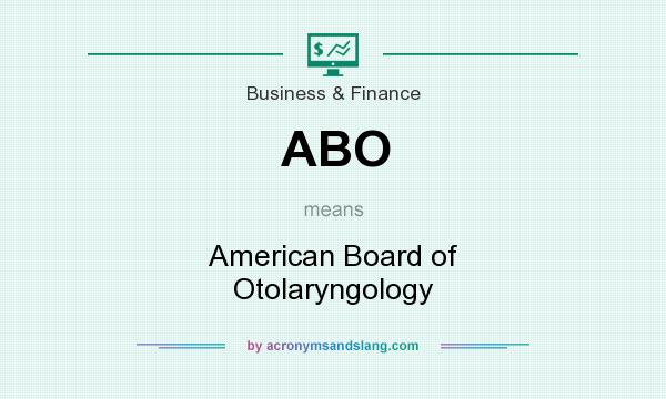 What does ABO mean? It stands for American Board of Otolaryngology