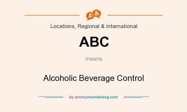 What does ABC mean? It stands for Alcoholic Beverage Control