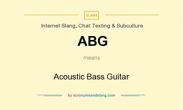 What does ABG mean? It stands for Acoustic Bass Guitar
