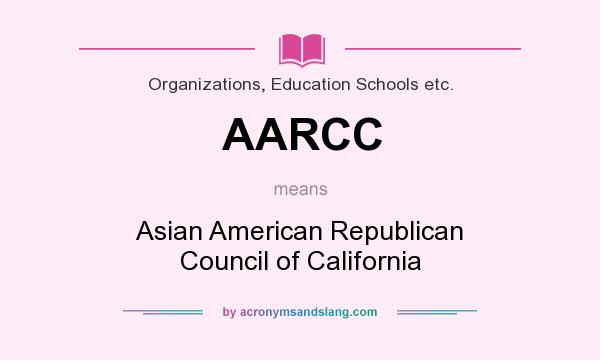 What does AARCC mean? It stands for Asian American Republican Council of California