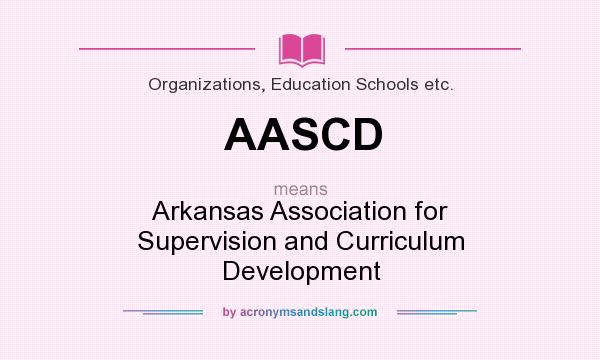 What does AASCD mean? It stands for Arkansas Association for Supervision and Curriculum Development