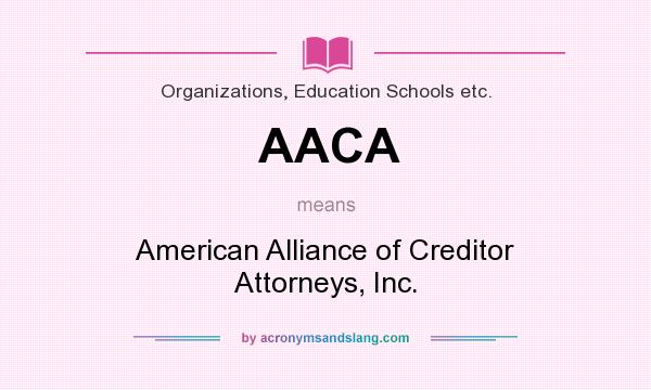 What does AACA mean? It stands for American Alliance of Creditor Attorneys, Inc.