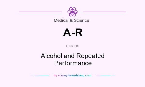 What does A-R mean? It stands for Alcohol and Repeated Performance