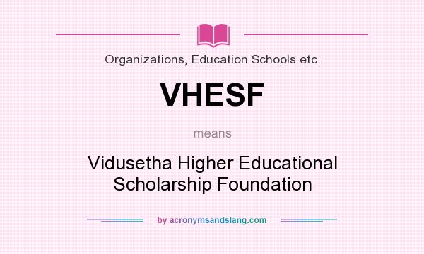 What does VHESF mean? It stands for Vidusetha Higher Educational Scholarship Foundation