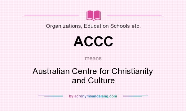 What does ACCC mean? It stands for Australian Centre for Christianity and Culture