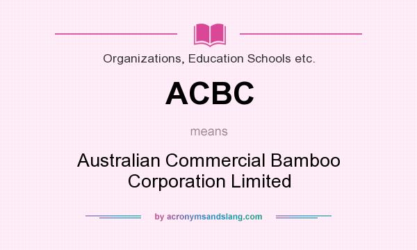 What does ACBC mean? It stands for Australian Commercial Bamboo Corporation Limited