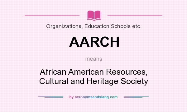 What does AARCH mean? It stands for African American Resources, Cultural and Heritage Society