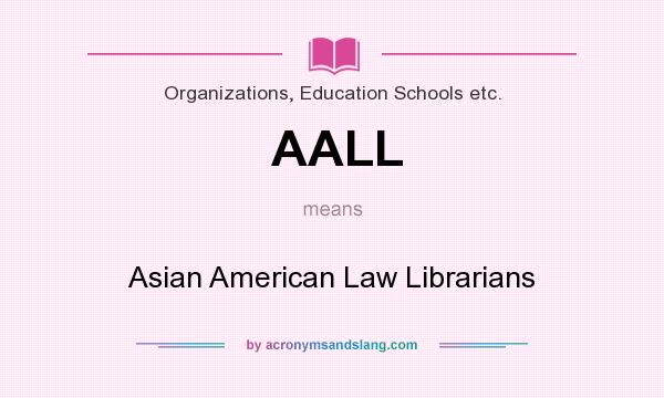 What does AALL mean? It stands for Asian American Law Librarians