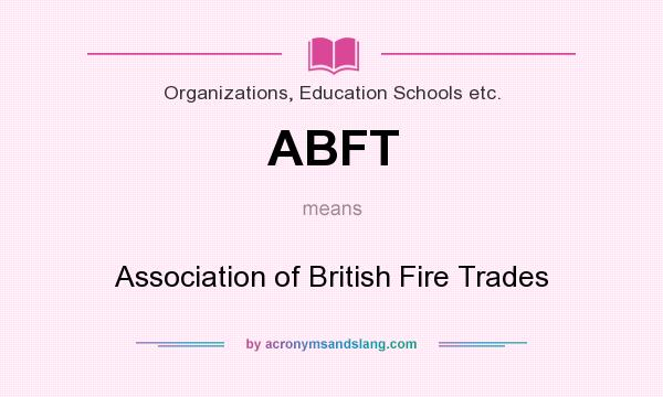 What does ABFT mean? It stands for Association of British Fire Trades
