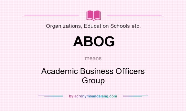 What does ABOG mean? It stands for Academic Business Officers Group