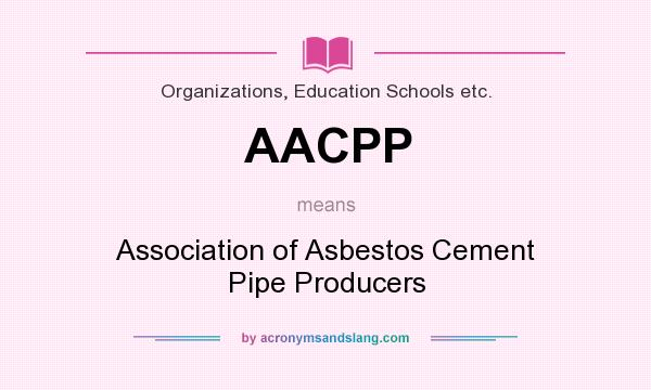 What does AACPP mean? It stands for Association of Asbestos Cement Pipe Producers