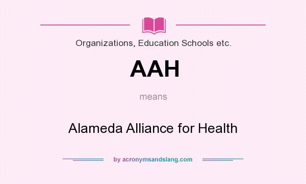 What does AAH mean? It stands for Alameda Alliance for Health