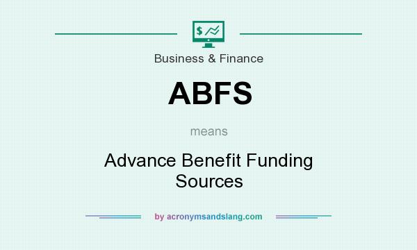 What does ABFS mean? It stands for Advance Benefit Funding Sources