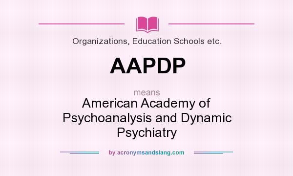 What does AAPDP mean? It stands for American Academy of Psychoanalysis and Dynamic Psychiatry
