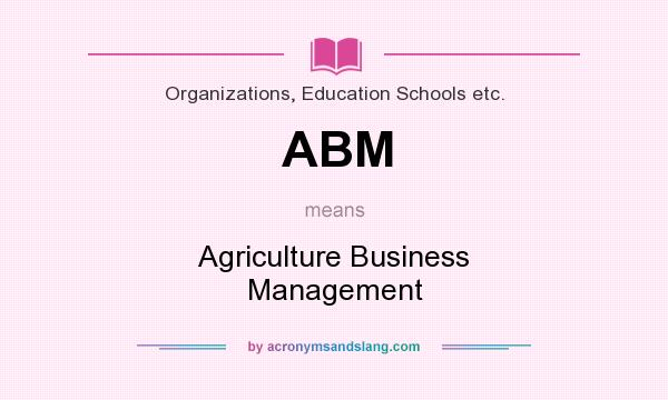 What does ABM mean? It stands for Agriculture Business Management