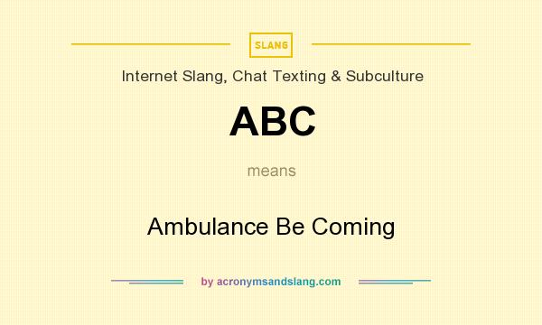 What does ABC mean? It stands for Ambulance Be Coming