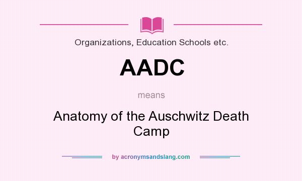 What does AADC mean? It stands for Anatomy of the Auschwitz Death Camp