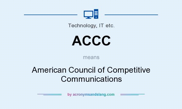 What does ACCC mean? It stands for American Council of Competitive Communications