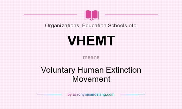 What does VHEMT mean? It stands for Voluntary Human Extinction Movement