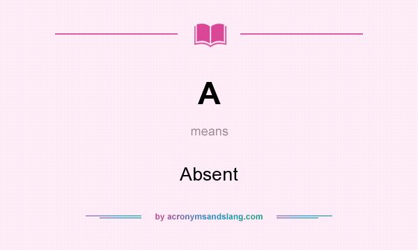 What does A mean? It stands for Absent