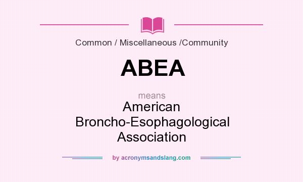 What does ABEA mean? It stands for American Broncho-Esophagological Association
