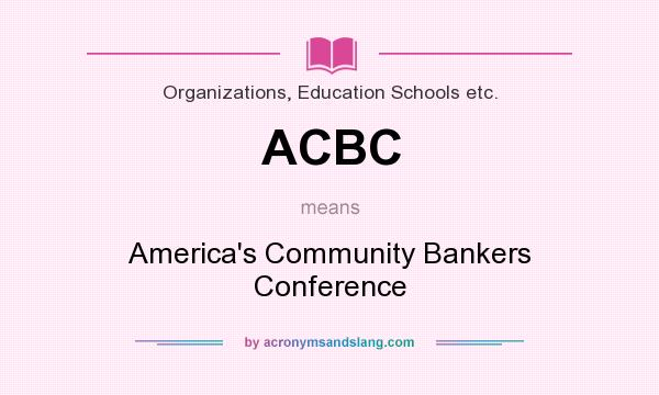 What does ACBC mean? It stands for America`s Community Bankers Conference