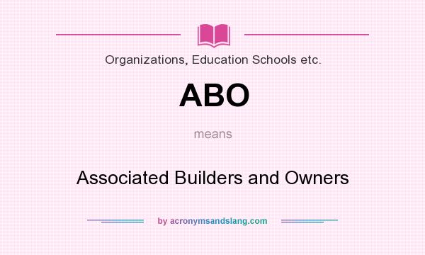 What does ABO mean? It stands for Associated Builders and Owners
