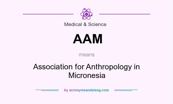 What does AAM mean? It stands for Association for Anthropology in Micronesia