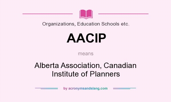What does AACIP mean? It stands for Alberta Association, Canadian Institute of Planners